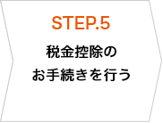 STEP.5 税金控除のお手続きを行う