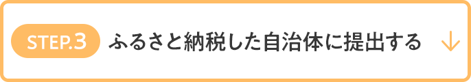 STEP.3 ふるさと納税した自治体に提出する